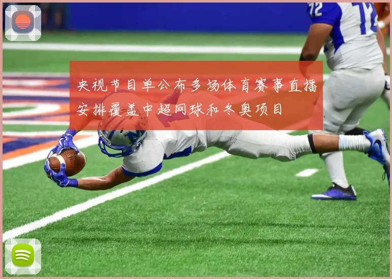 央视节目单公布多场体育赛事直播安排覆盖中超网球和冬奥项目