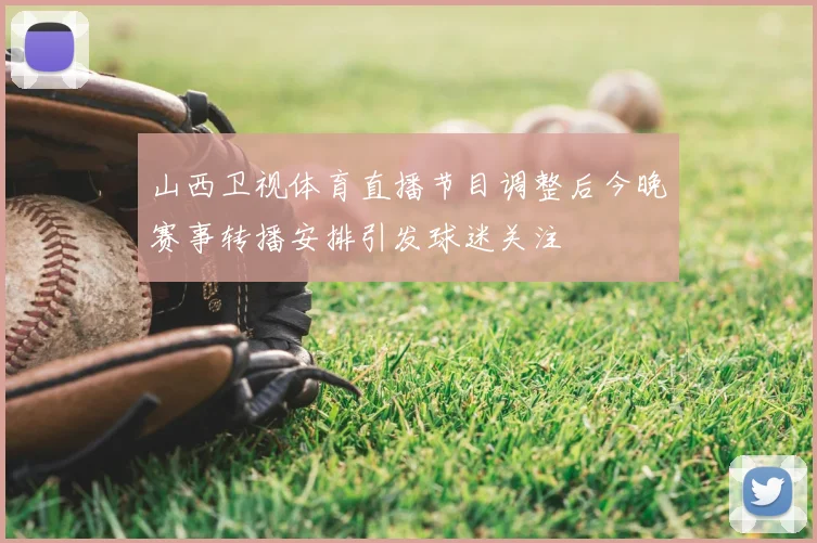 山西卫视体育直播节目调整后今晚赛事转播安排引发球迷关注