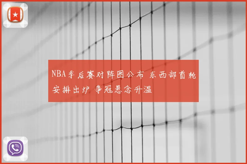 NBA季后赛对阵图公布 东西部首轮安排出炉 争冠悬念升温