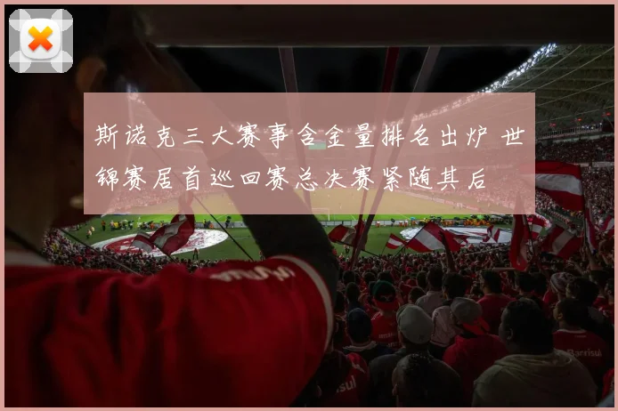 斯诺克三大赛事含金量排名出炉 世锦赛居首巡回赛总决赛紧随其后